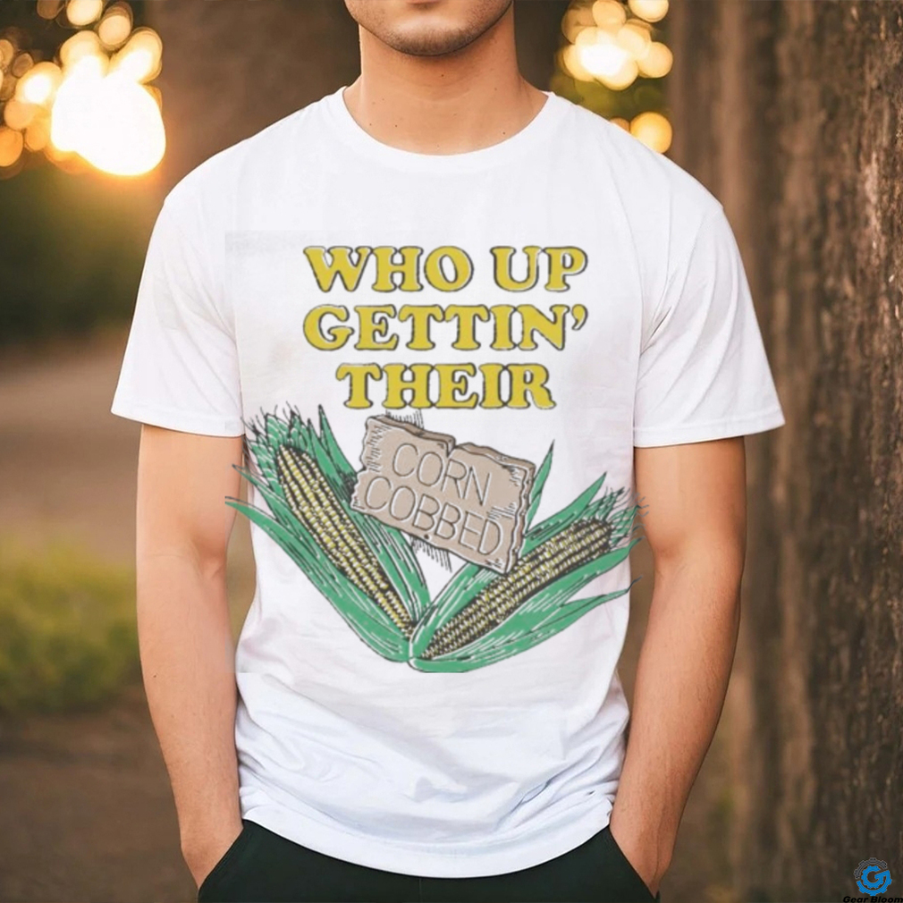 Awesome Who Up Gettin’ Their Corn Cobbed T Shirt Awesome Who Up Gettin’ Their Corn Cobbed T Shirt