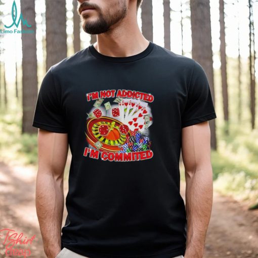 Awesome gamble I’m not addicted I’m committed shirt