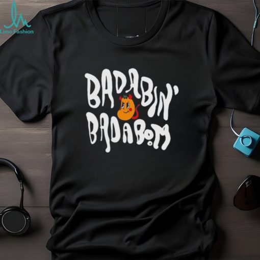 Badabin’ Badabom T shirts