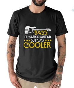 Bass It's Like A Guitar But Way Cooler Musician T Shirt