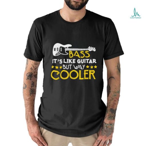 Bass It’s Like A Guitar But Way Cooler Musician T Shirt