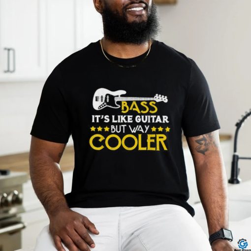 Bass It’s Like A Guitar But Way Cooler Musician T Shirt