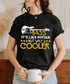 Bass It's Like A Guitar But Way Cooler Musician T Shirt