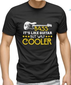 Bass It's Like A Guitar But Way Cooler Musician T Shirt