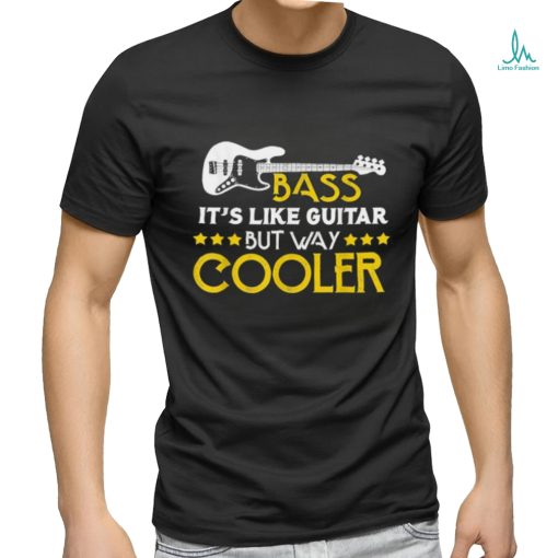 Bass It’s Like A Guitar But Way Cooler Musician T Shirt