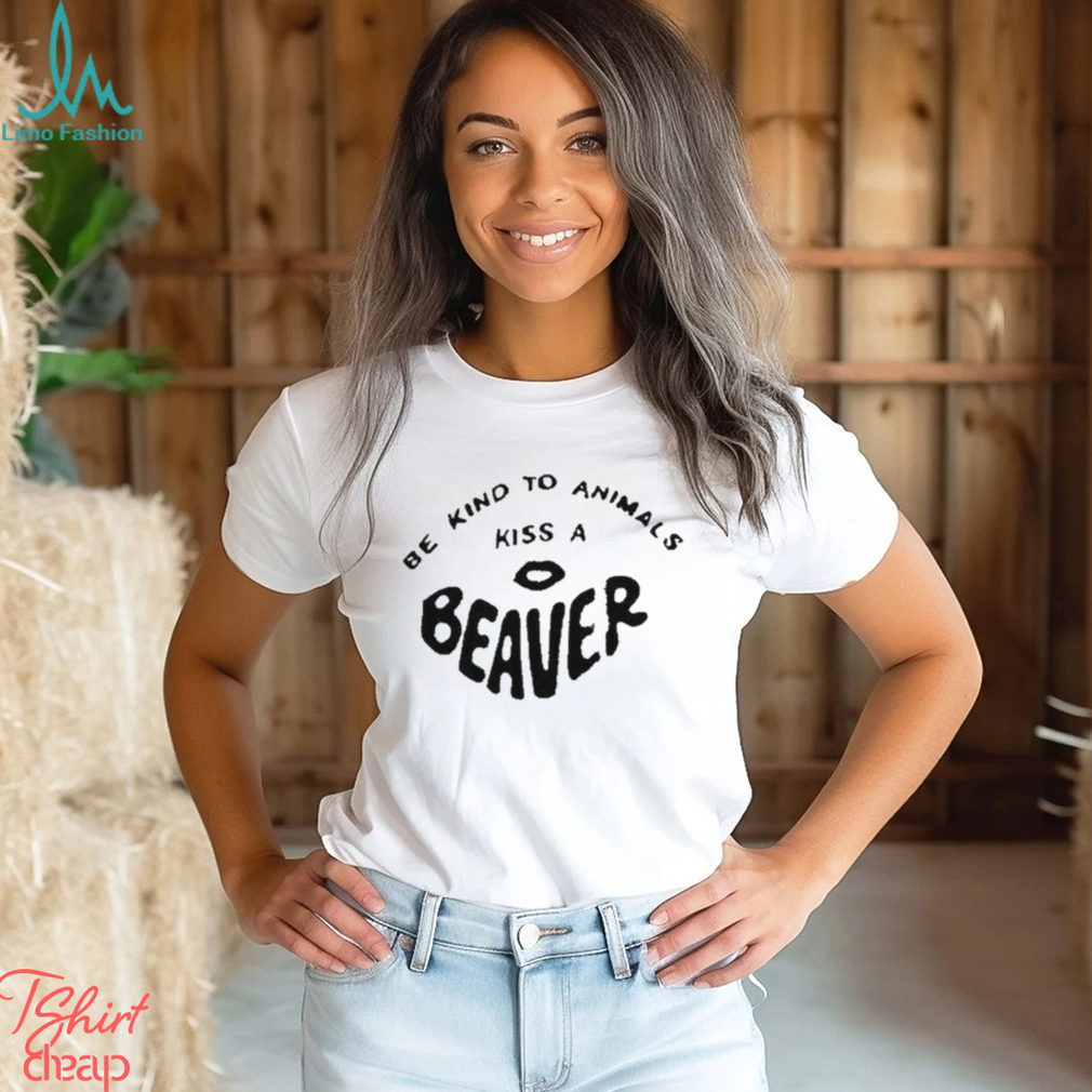 Be Kind To Animals Kiss A Beaver t shirt Be Kind To Animals Kiss A Beaver t shirt