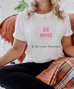 Be Mine And Lets Make Hoesmad Shirt, hoodie, sweater, long sleeve and tank top Be Mine And Lets Make Hoesmad Shirt