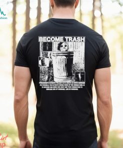 Become Trash Humankind’s Ultimate Project Is To Create As Much Garbage As Possible Shirt