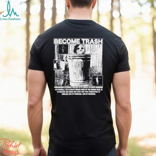 Become Trash Humankind’s Ultimate Project Is To Create As Much Garbage As Possible Shirt