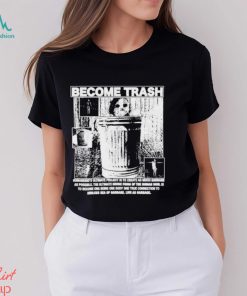 Become Trash Humankind’s Ultimate Project Is To Create As Much Garbage As Possible Shirt