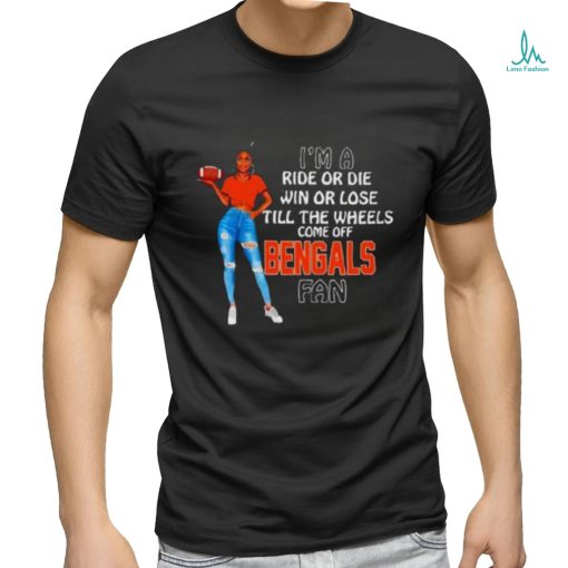 Bengals Supermodel Football I’m A Ride Or Die Win Or Lose Till The Wheels Come Off Bengals Fan Shirt