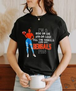Bengals Supermodel Football I’m A Ride Or Die Win Or Lose Till The Wheels Come Off Bengals Fan Shirt