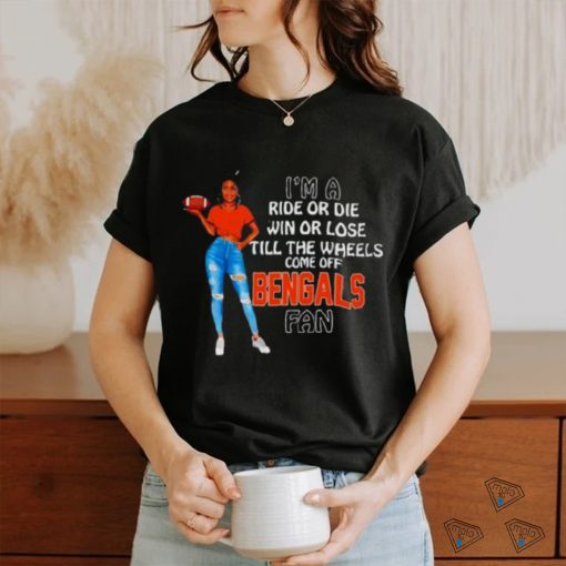 Bengals Supermodel Football I’m A Ride Or Die Win Or Lose Till The Wheels Come Off Bengals Fan Shirt