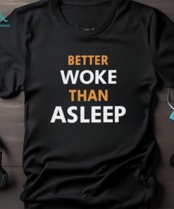 Better Woke Than Asleep T Shirts