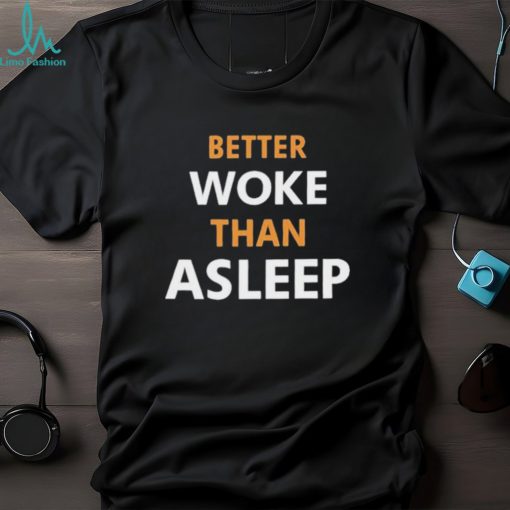 Better Woke Than Asleep T Shirts