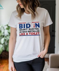 Biden Wasn’t Elected He Was Installed Like A Toilet Shirt