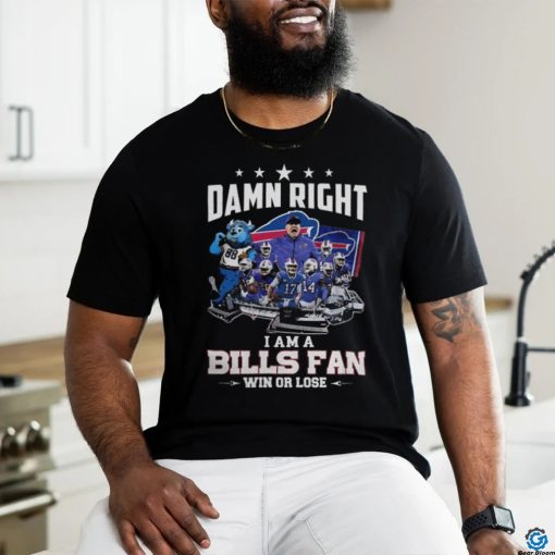Bills Damn Right I Am A Bills Fan Win or Lose 2024 Shirt