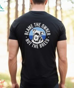 Blame The Owner Not The Breed Shirt