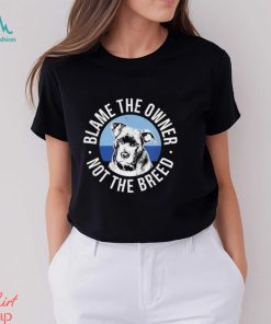 Blame The Owner Not The Breed Shirt