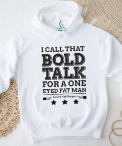 Bold Talk for a One Eyed Fat Man shirt