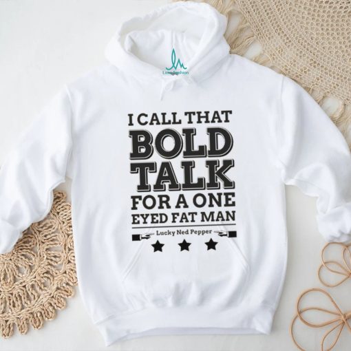 Bold Talk for a One Eyed Fat Man shirt