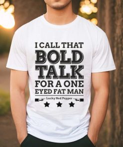 Bold Talk for a One Eyed Fat Man shirt