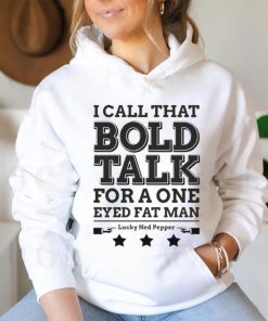 Bold Talk for a One Eyed Fat Man shirt