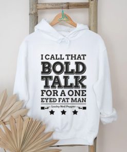 Bold Talk for a One Eyed Fat Man shirt