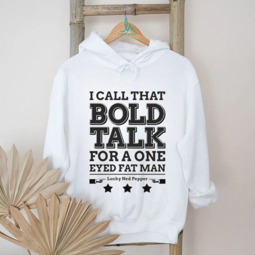 Bold Talk for a One Eyed Fat Man shirt