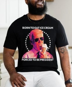 Born To Eat Ice Cream Forced To Be President t shirt