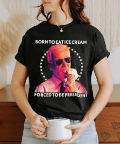 Born To Eat Ice Cream Forced To Be President t shirt