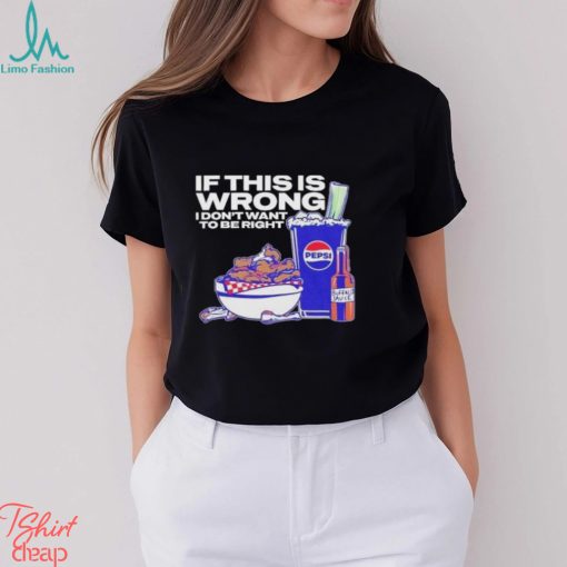 Buffalo Sauce If This Is Wrong I Don’t Want To Be Right T Shirt