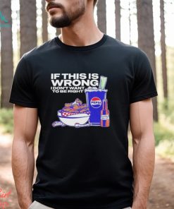 Buffalo Sauce If This Is Wrong I Don’t Want To Be Right T Shirt