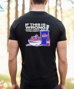Buffalo Sauce If This Is Wrong I Don’t Want To Be Right T Shirt