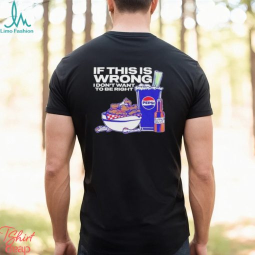 Buffalo Sauce If This Is Wrong I Don’t Want To Be Right T Shirt