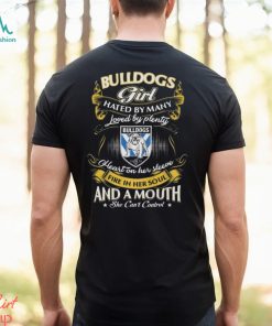 Bulldogs Girl Hated By Many Loved By Plenty Heart On Her Sleeve Fire In Her Soul And A Mouth She Can’t Control Shirt