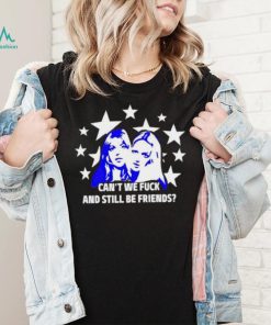 Can’t We Fuck And Still Be Friends shirt