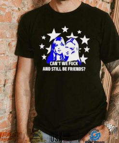 Can’t We Fuck And Still Be Friends shirt