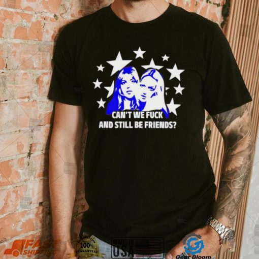 Can’t We Fuck And Still Be Friends shirt