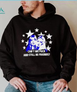 Can’t We Fuck And Still Be Friends shirt