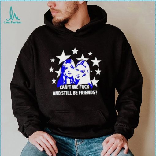 Can’t We Fuck And Still Be Friends shirt