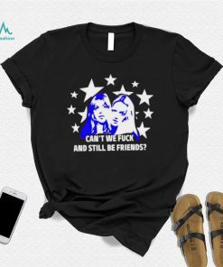 Can’t We Fuck And Still Be Friends shirt