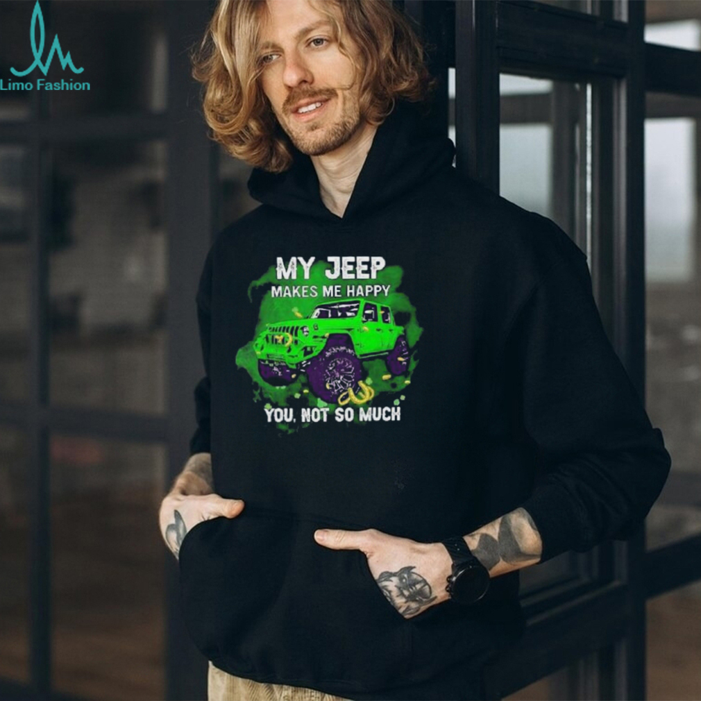 Car My Jeep Makes Me Happy You, Not So Much T Shirt Car My Jeep Makes Me Happy You, Not So Much T Shirt
