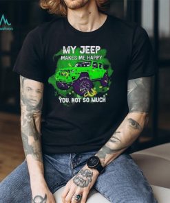 Car My Jeep Makes Me Happy You, Not So Much T Shirt