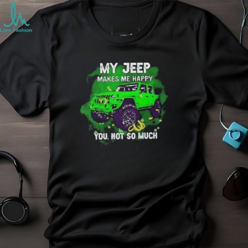 Car My Jeep Makes Me Happy You, Not So Much T Shirt