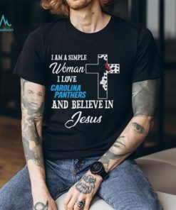 Carolina Panthers I am a simple woman I love Carolina Panthers and believe in jesus 2024 shirt