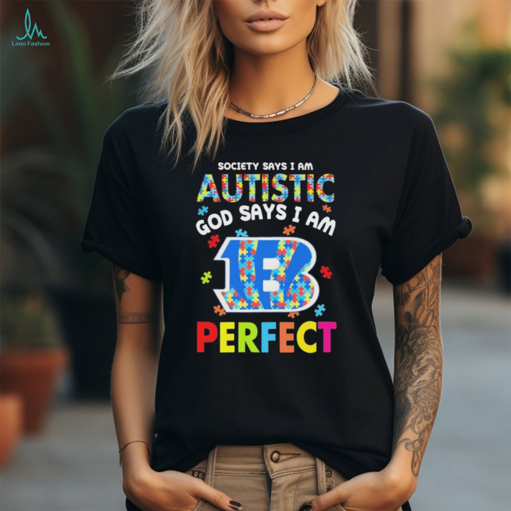 Cincinnati Bengals society says I am Autistic god says I am perfect shirt Cincinnati Bengals society says I am Autistic god says I am perfect shirt