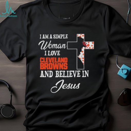 Cleveland Browns I am a simple woman I love Cleveland Browns and believe in jesus 2024 shirt