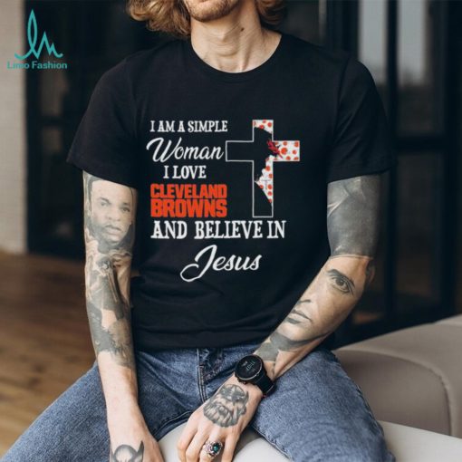 Cleveland Browns I am a simple woman I love Cleveland Browns and believe in jesus 2024 shirt
