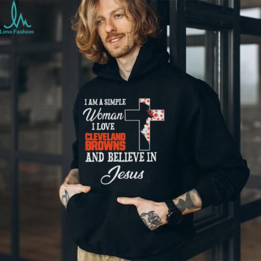 Cleveland Browns I am a simple woman I love Cleveland Browns and believe in jesus 2024 shirt